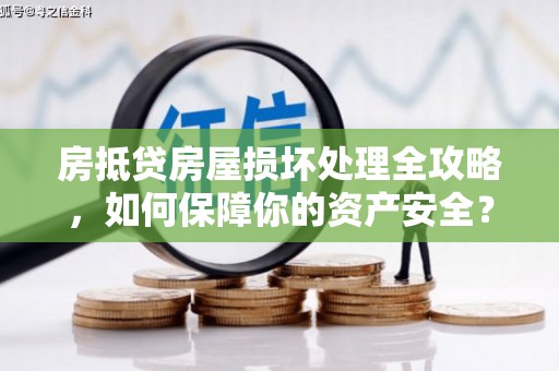 威海房抵贷房屋损坏处理全攻略，如何保障你的资产安全？